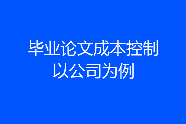 毕业论文成本控制以公司为例