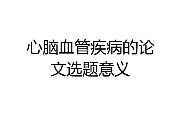 心脑血管疾病的论文选题意义