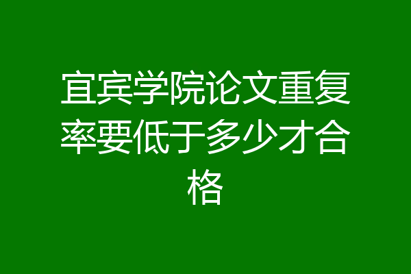 宜宾学院论文重复率要低于多少才合格