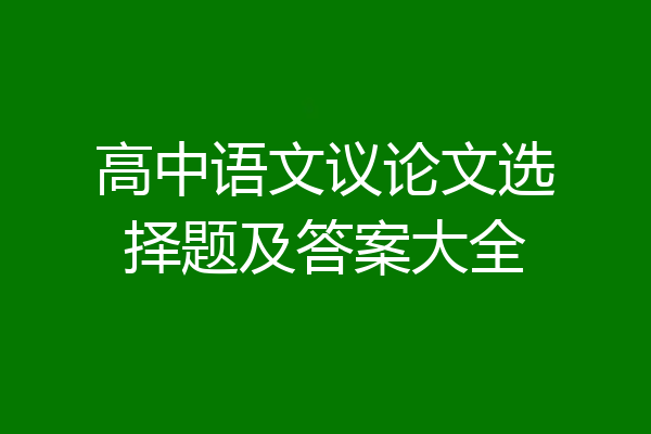 高中语文议论文选择题及答案大全