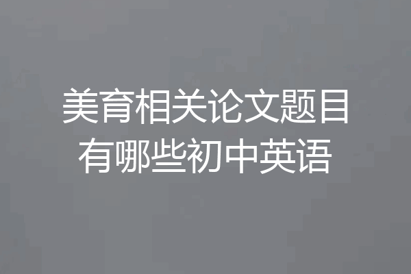 美育相关论文题目有哪些初中英语