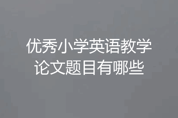 优秀小学英语教学论文题目有哪些