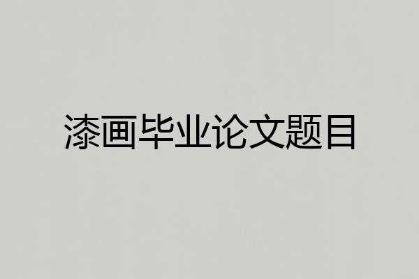 漆画毕业论文题目