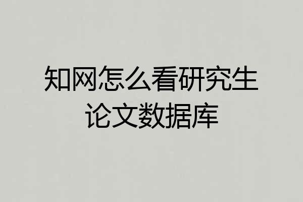 知网怎么看研究生论文数据库