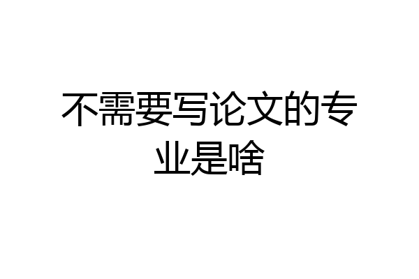 不需要写论文的专业是啥