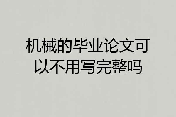 机械的毕业论文可以不用写完整吗