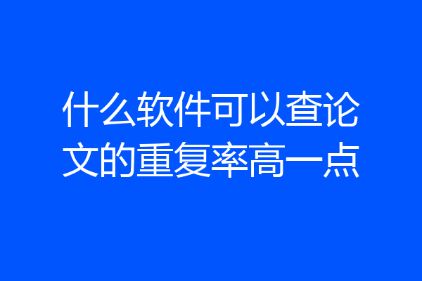 什么软件可以查论文的重复率高一点