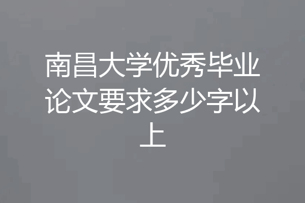 南昌大学优秀毕业论文要求多少字以上