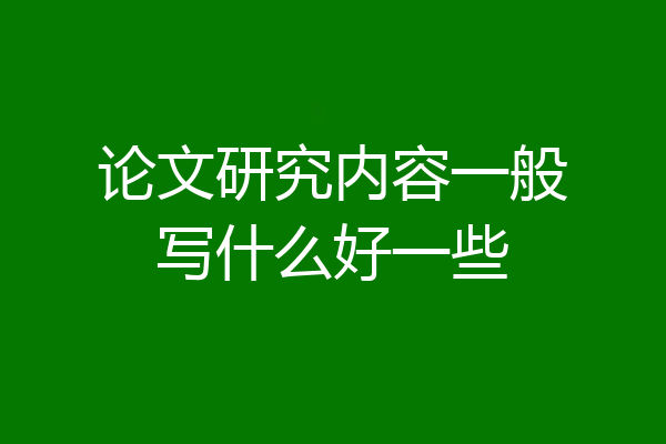 论文研究内容一般写什么好一些