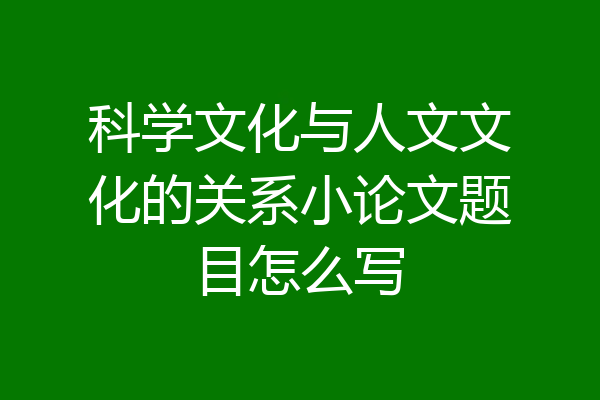 科学文化与人文文化的关系小论文题目怎么写