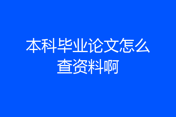 本科毕业论文怎么查资料啊