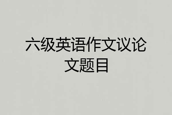 六级英语作文议论文题目