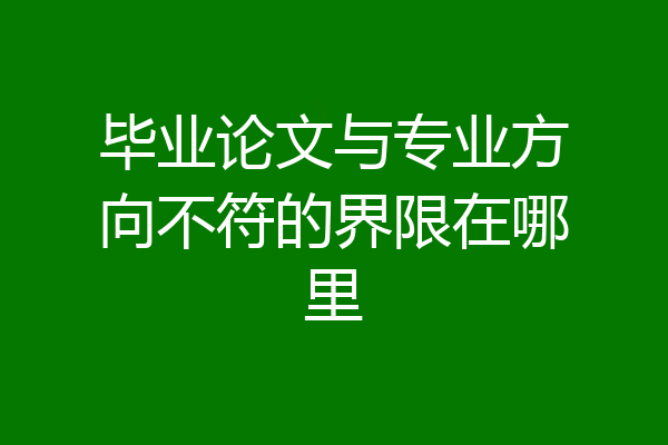 毕业论文与专业方向不符的界限在哪里