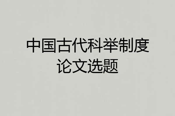 中国古代科举制度论文选题