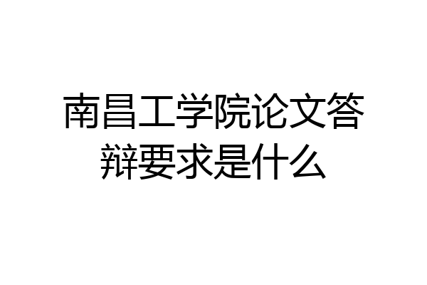 南昌工学院论文答辩要求是什么