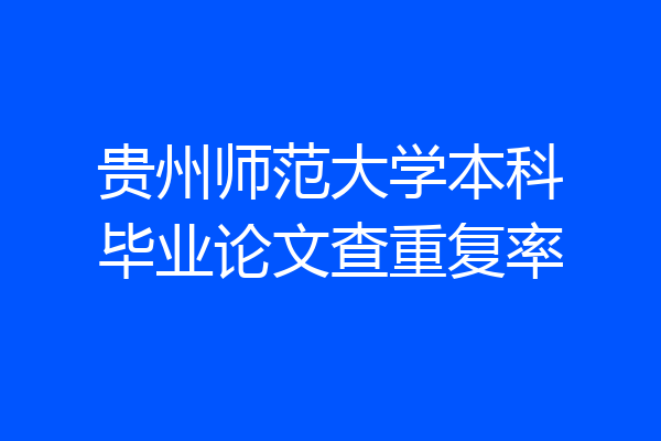 贵州师范大学本科毕业论文查重复率