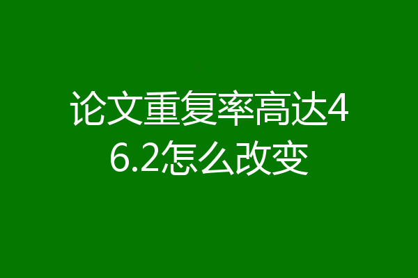 论文重复率高达46.2怎么改变
