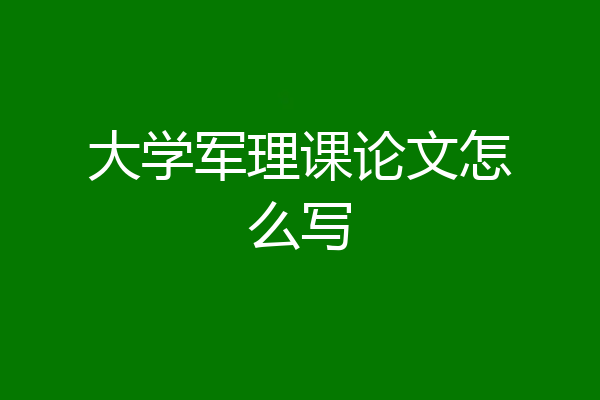 大学军理课论文怎么写