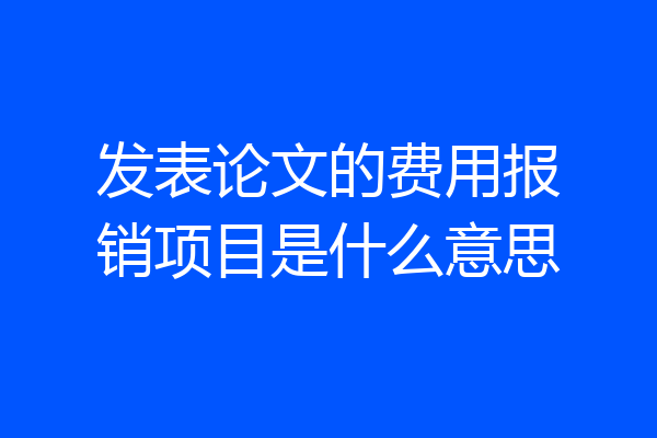 发表论文的费用报销项目是什么意思