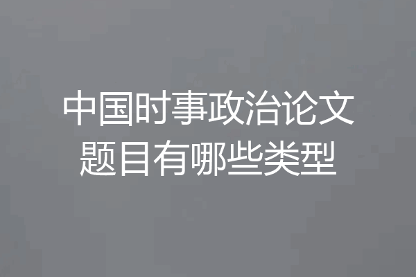 中国时事政治论文题目有哪些类型