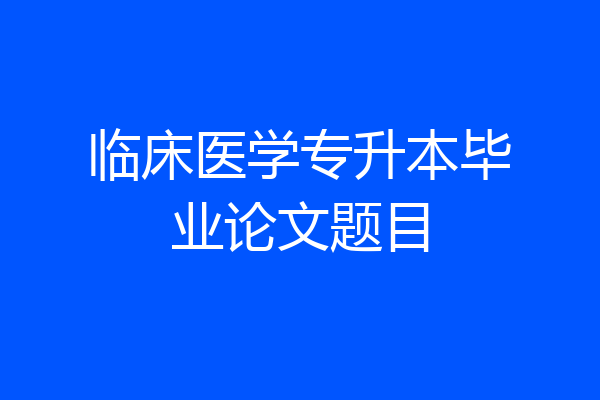 临床医学专升本毕业论文题目