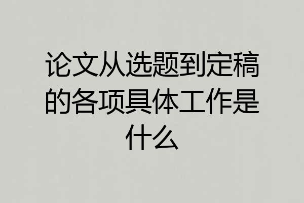 论文从选题到定稿的各项具体工作是什么