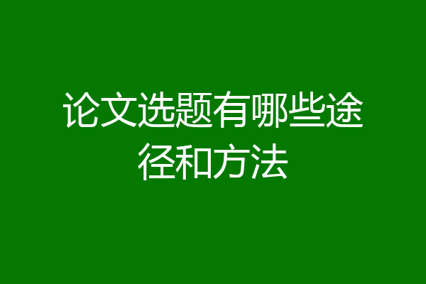 论文选题有哪些途径和方法