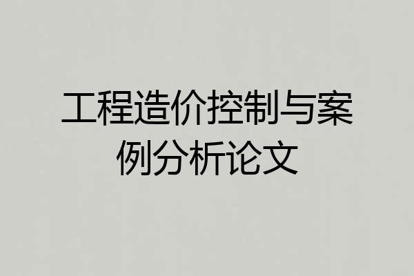 工程造价控制与案例分析论文