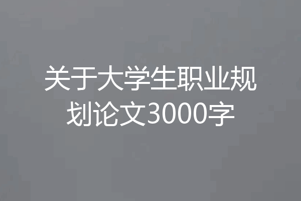 关于大学生职业规划论文3000字