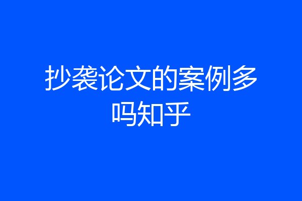 抄袭论文的案例多吗知乎