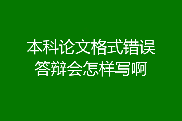 本科论文格式错误答辩会怎样写啊
