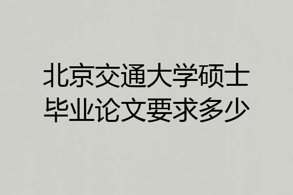 北京交通大学硕士毕业论文要求多少