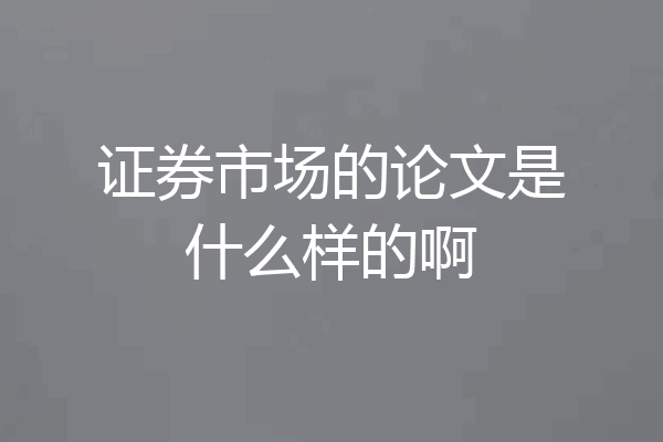 证券市场的论文是什么样的啊