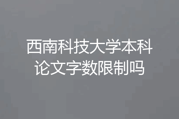 西南科技大学本科论文字数限制吗