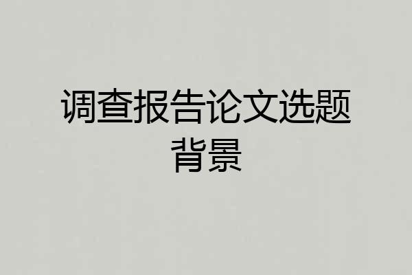 调查报告论文选题背景