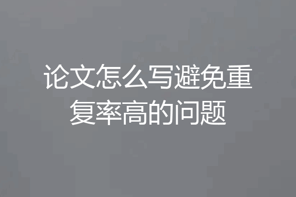 论文怎么写避免重复率高的问题