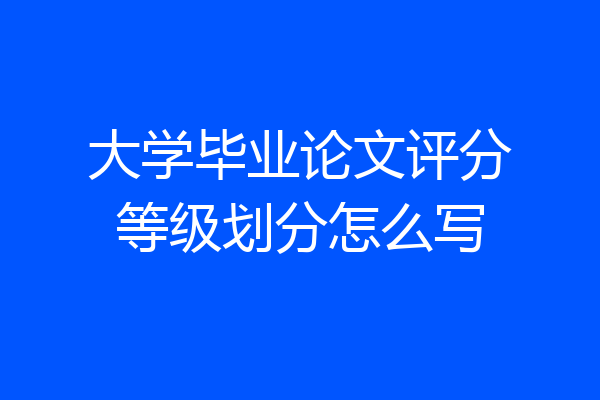 大学毕业论文评分等级划分怎么写