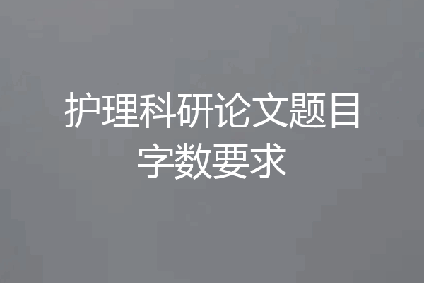 护理科研论文题目字数要求