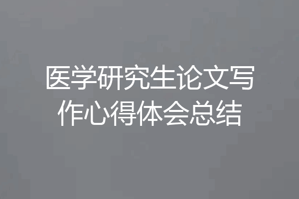 医学研究生论文写作心得体会总结