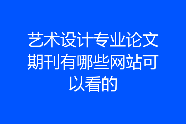 艺术设计专业论文期刊有哪些网站可以看的