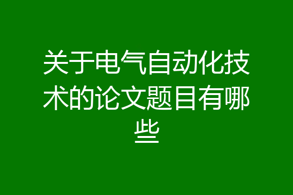 关于电气自动化技术的论文题目有哪些