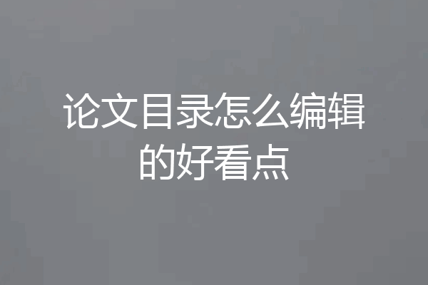 论文目录怎么编辑的好看点