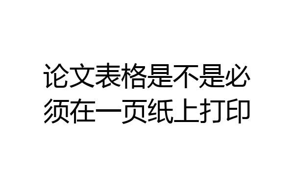 论文表格是不是必须在一页纸上打印