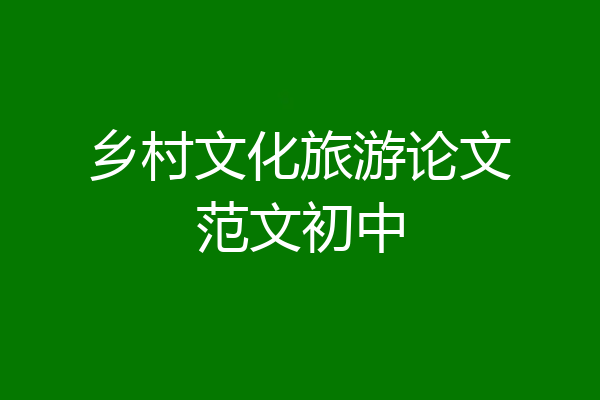 乡村文化旅游论文范文初中