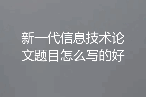 新一代信息技术论文题目怎么写的好