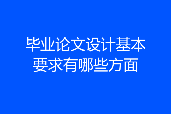 毕业论文设计基本要求有哪些方面