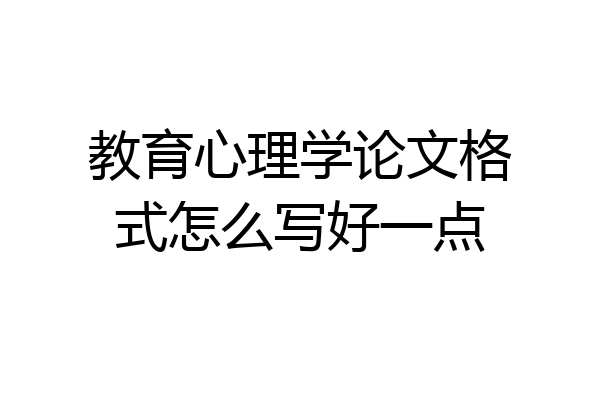 教育心理学论文格式怎么写好一点