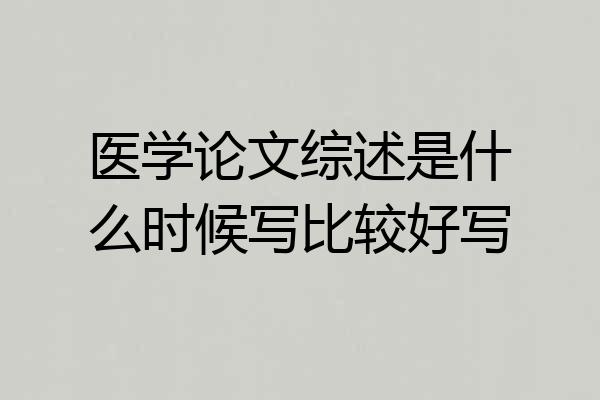 医学论文综述是什么时候写比较好写