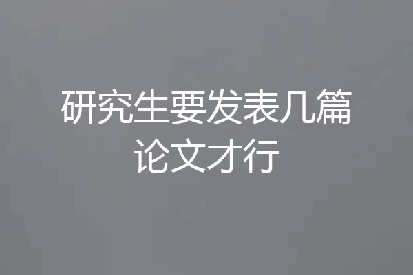 研究生要发表几篇论文才行