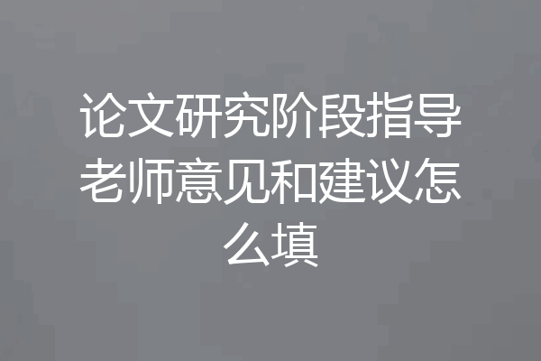 论文研究阶段指导老师意见和建议怎么填